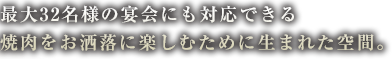 最大35名様の宴会にも対応できる
焼肉をお洒落に楽しむために生まれた空間。