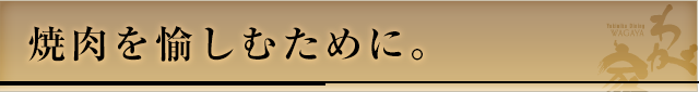 焼肉を愉しむために。